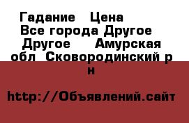 Гадание › Цена ­ 250 - Все города Другое » Другое   . Амурская обл.,Сковородинский р-н